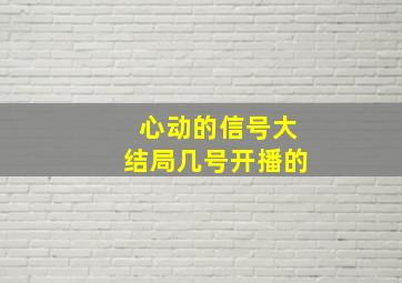 心动的信号大结局几号开播的