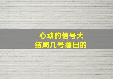 心动的信号大结局几号播出的