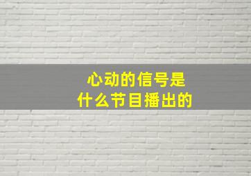 心动的信号是什么节目播出的