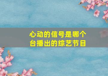 心动的信号是哪个台播出的综艺节目