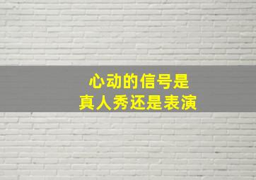 心动的信号是真人秀还是表演