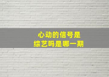 心动的信号是综艺吗是哪一期