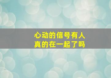 心动的信号有人真的在一起了吗