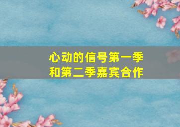 心动的信号第一季和第二季嘉宾合作