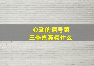 心动的信号第三季嘉宾杨什么