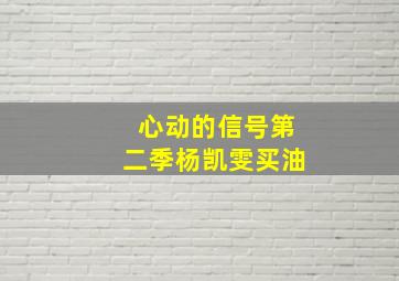 心动的信号第二季杨凯雯买油