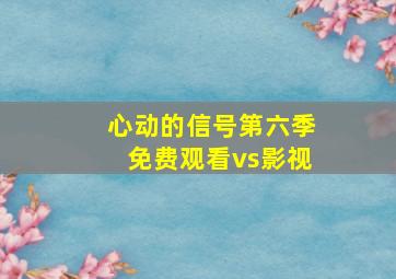 心动的信号第六季免费观看vs影视