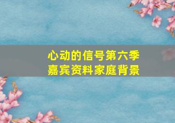 心动的信号第六季嘉宾资料家庭背景