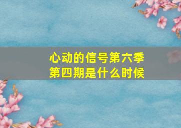 心动的信号第六季第四期是什么时候