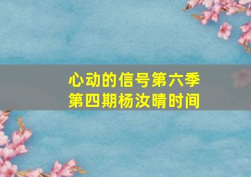 心动的信号第六季第四期杨汝晴时间