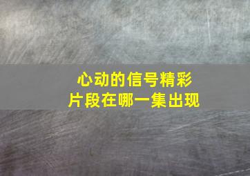 心动的信号精彩片段在哪一集出现