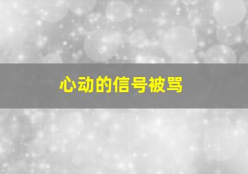 心动的信号被骂