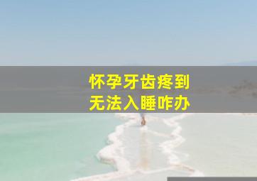 怀孕牙齿疼到无法入睡咋办