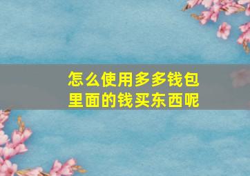 怎么使用多多钱包里面的钱买东西呢