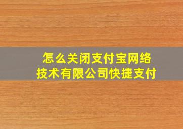 怎么关闭支付宝网络技术有限公司快捷支付