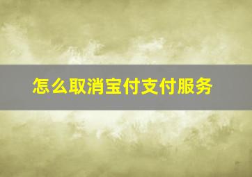 怎么取消宝付支付服务