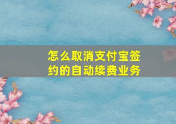 怎么取消支付宝签约的自动续费业务