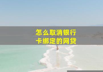 怎么取消银行卡绑定的网贷