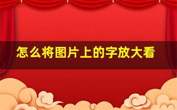 怎么将图片上的字放大看