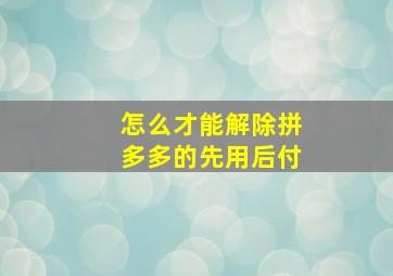 怎么才能解除拼多多的先用后付