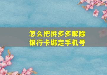 怎么把拼多多解除银行卡绑定手机号