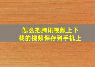 怎么把腾讯视频上下载的视频保存到手机上