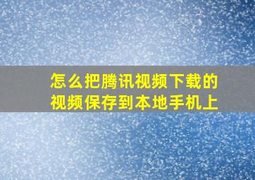 怎么把腾讯视频下载的视频保存到本地手机上