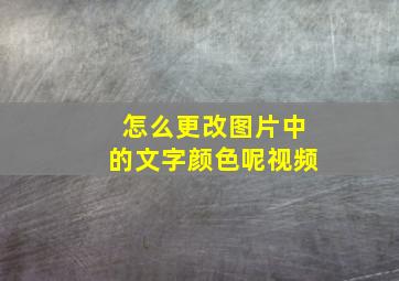 怎么更改图片中的文字颜色呢视频