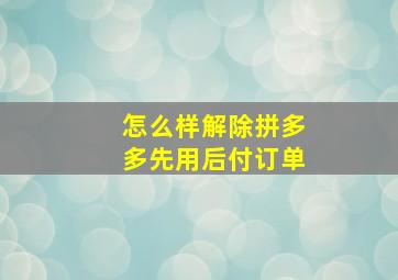 怎么样解除拼多多先用后付订单