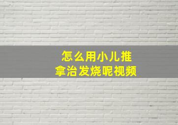 怎么用小儿推拿治发烧呢视频