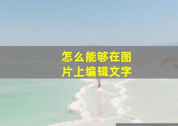 怎么能够在图片上编辑文字