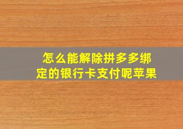 怎么能解除拼多多绑定的银行卡支付呢苹果