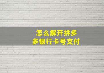 怎么解开拼多多银行卡号支付