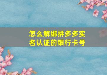 怎么解绑拼多多实名认证的银行卡号