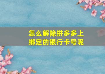 怎么解除拼多多上绑定的银行卡号呢