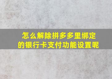 怎么解除拼多多里绑定的银行卡支付功能设置呢