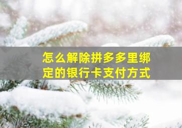 怎么解除拼多多里绑定的银行卡支付方式