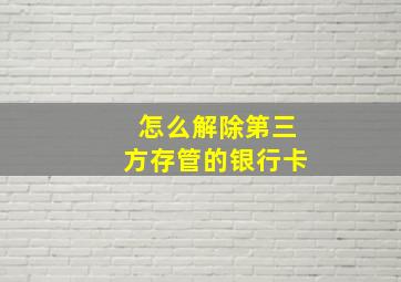 怎么解除第三方存管的银行卡