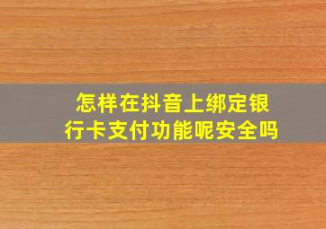 怎样在抖音上绑定银行卡支付功能呢安全吗