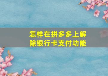 怎样在拼多多上解除银行卡支付功能