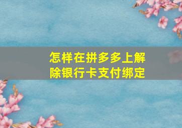 怎样在拼多多上解除银行卡支付绑定