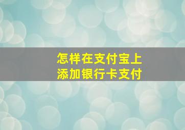 怎样在支付宝上添加银行卡支付