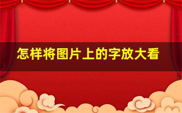 怎样将图片上的字放大看