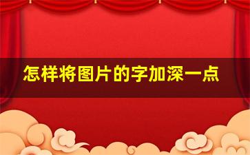 怎样将图片的字加深一点