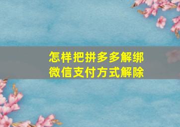 怎样把拼多多解绑微信支付方式解除