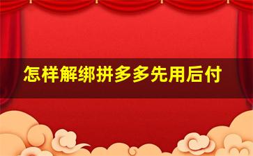 怎样解绑拼多多先用后付