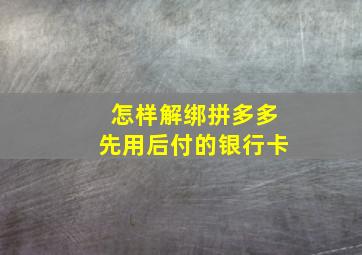 怎样解绑拼多多先用后付的银行卡