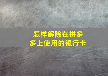 怎样解除在拼多多上使用的银行卡