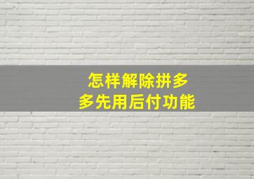 怎样解除拼多多先用后付功能