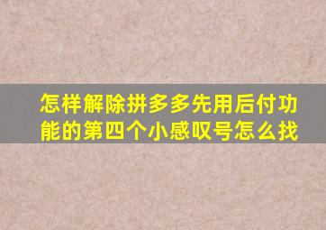 怎样解除拼多多先用后付功能的第四个小感叹号怎么找